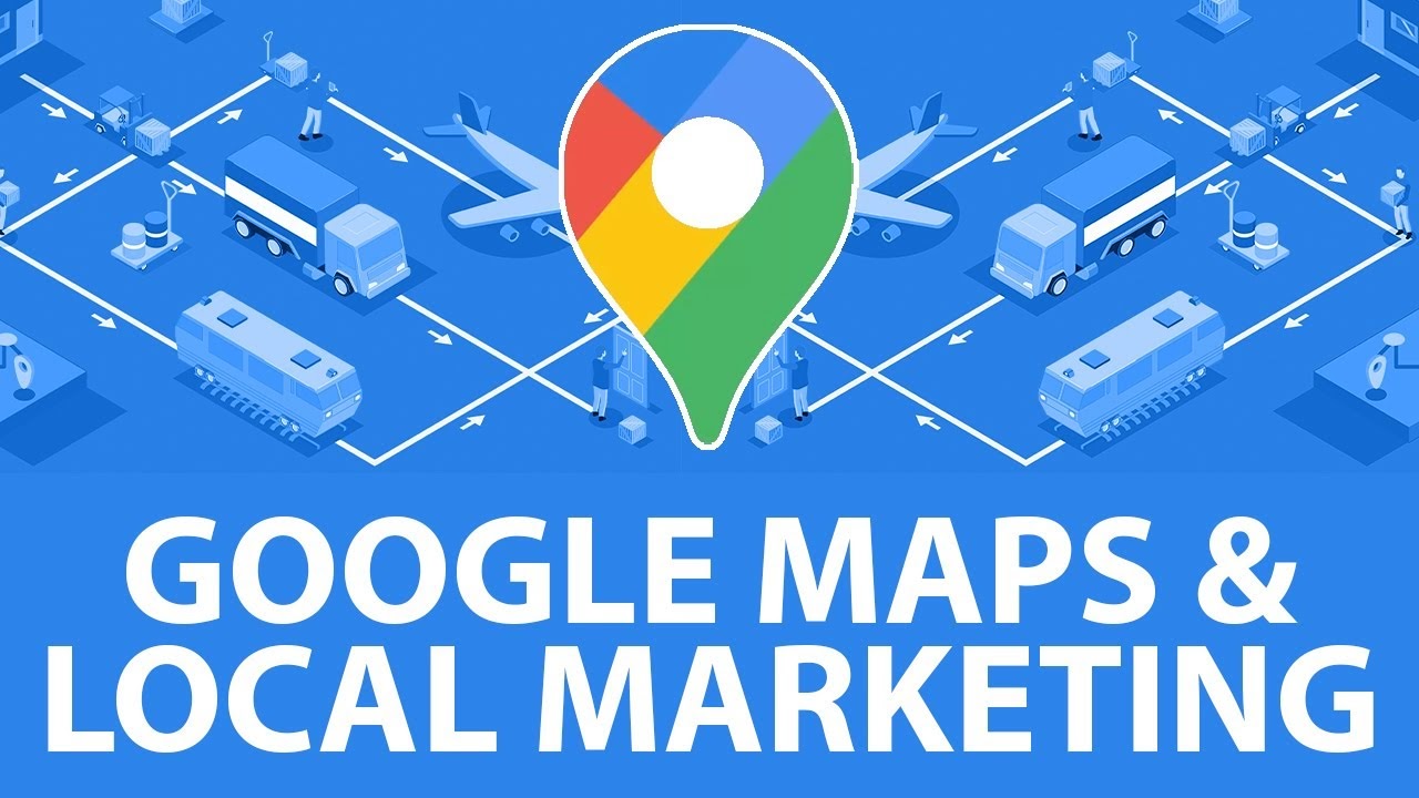 Google Maps Marketing – Kênh Tiếp Cận Khách Hàng Hiệu Quả